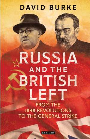 Russia and the British Left: From the 1848 Revolutions to the General Strike de David Burke