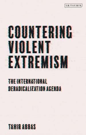 Countering Violent Extremism: The International Deradicalization Agenda de Tahir Abbas