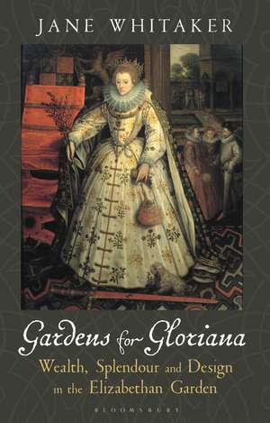 Gardens for Gloriana: Wealth, Splendour and Design in the Elizabethan Garden de Jane Whitaker