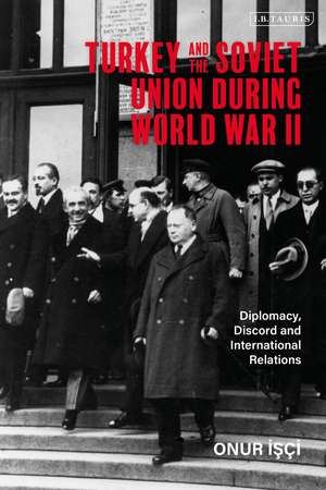 Turkey and the Soviet Union During World War II: Diplomacy, Discord and International Relations de Onur Isci