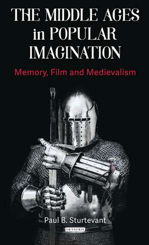 The Middle Ages in Popular Imagination: Memory, Film and Medievalism de Paul B. Sturtevant