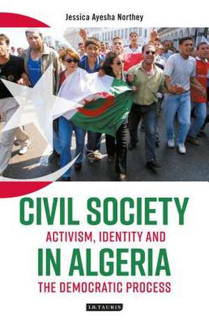 Civil Society in Algeria: Activism, Identity and the Democratic Process de Jessica Ayesha Northey