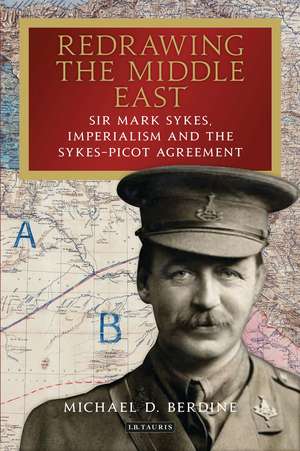 Redrawing the Middle East: Sir Mark Sykes, Imperialism and the Sykes-Picot Agreement de Michael D. Berdine