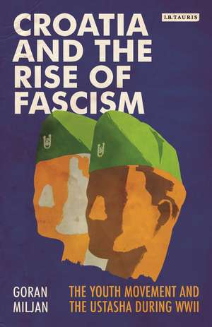 Croatia and the Rise of Fascism: The Youth Movement and the Ustasha During WWII de Goran Miljan