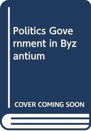 SHEA JONATHAN: POLITICS GOVERNMENT IN BYZANTIUM de SHEA JONATHAN