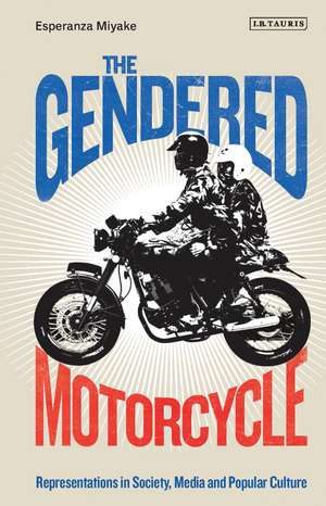 The Gendered Motorcycle: Representations in Society, Media and Popular Culture de Esperanza Miyake