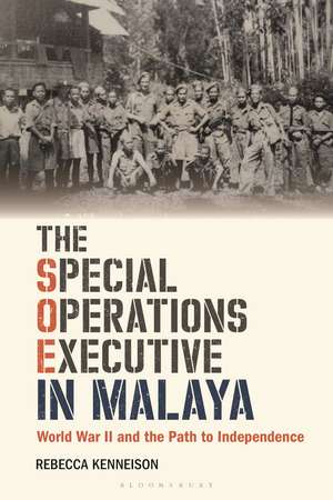 The Special Operations Executive in Malaya: World War II and the Path to Independence de Rebecca Kenneison