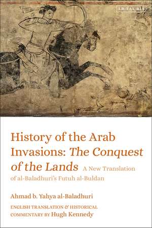 History of the Arab Invasions: The Conquest of the Lands: A New Translation of al-Baladhuri's Futuh al-Buldan de Ahmad b. Yahya al-Baladhuri