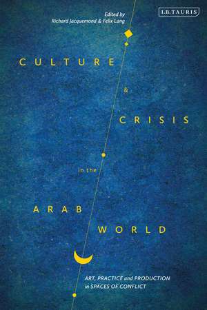 Culture and Crisis in the Arab World: Art, Practice and Production in Spaces of Conflict de Richard Jacquemond