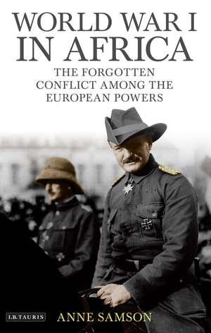 World War I in Africa: The Forgotten Conflict Among the European Powers de Anne Samson