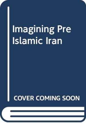 HAMEEN ANTTILA JAAK: IMAGINING PRE ISLAMIC IRAN de HAMEEN ANTTILA JAAK