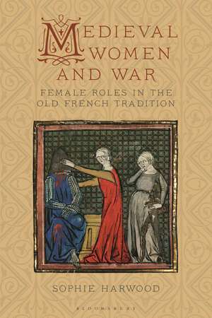 Medieval Women and War: Female Roles in the Old French Tradition de Sophie Harwood