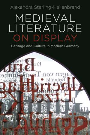 Medieval Literature on Display: Heritage and Culture in Modern Germany de Alexandra Sterling-Hellenbrand