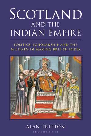 Scotland and the Indian Empire: Politics, Scholarship and the Military in Making British India de Alan Tritton