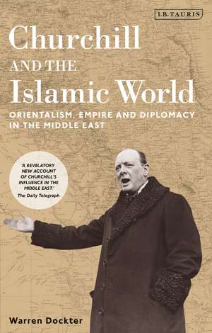 Churchill and the Islamic World: Orientalism, Empire and Diplomacy in the Middle East de Warren Dockter