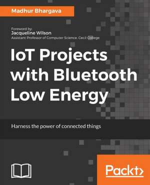 IoT Projects with Bluetooth Low Energy de Madhur Bhargava