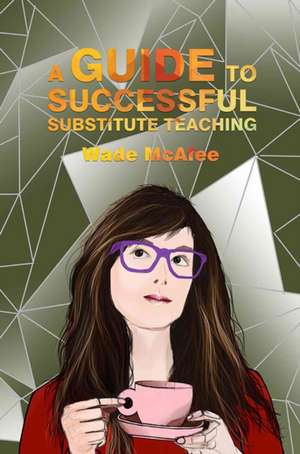 A Guide to Successful Substitute Teaching de Wade McAfee