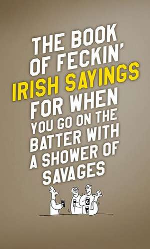 The Book of Feckin' Irish Sayings for When You Go on the Batter with a Shower of Savages de Colin Murphy