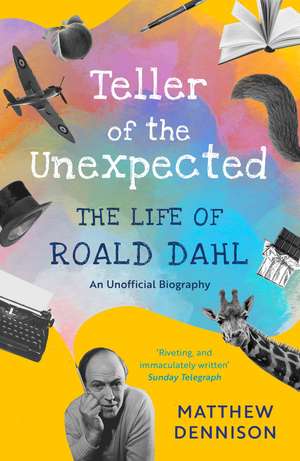 Teller of the Unexpected: The Life of Roald Dahl, An Unofficial Biography de Matthew Dennison