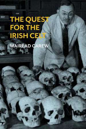 The Quest for the Irish Celt: The Harvard Archaeological Mission to Ireland, 1932-1936 de Mairead Carew