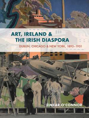 Art, Ireland and the Irish Diaspora de Éimear O'Connor