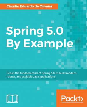 Spring 5.0 By Example de Claudio Eduardo de Oliveira