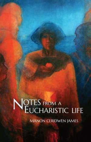 Notes from a Eucharistic Life de Manon Ceridwen James