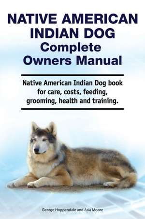 Native American Indian Dog Complete Owners Manual. Native American Indian Dog book for care, costs, feeding, grooming, health and training. de Asia Moore