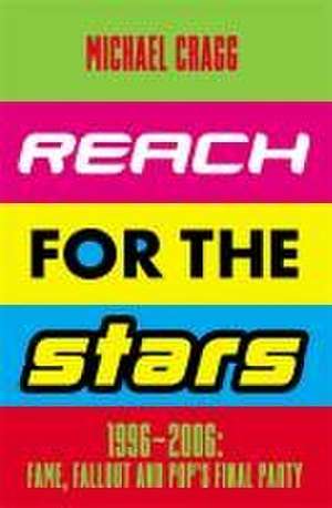 Reach for the Stars: 1996-2006: Fame, Fallout and Pop's Final Party de Michael Cragg