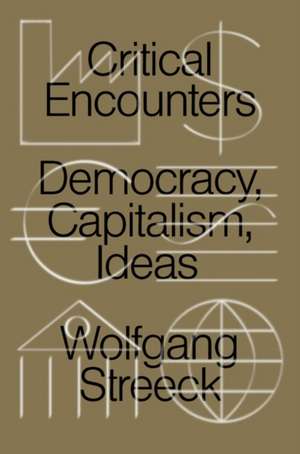 Critical Encounters: Capitalism, Democracy, Ideas de Wolfgang Streeck