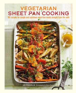 Vegetarian Sheet Pan Cooking: 101 recipes for simple and nutritious meat-free meals straight from the oven de Liz Franklin