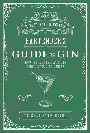 The Curious Bartender's Guide to Gin: How to appreciate gin from still to serve de Tristan Stephenson