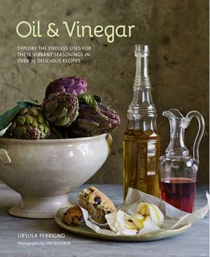 Oil and Vinegar: Explore the endless uses for these vibrant seasonings in over 75 delicious recipes de Ursula Ferrigno