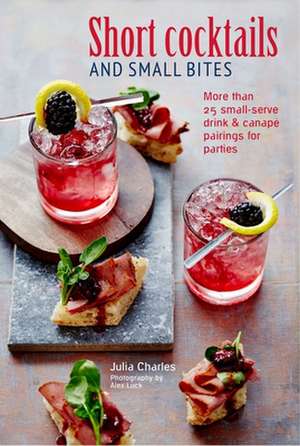 Short Cocktails & Small Bites: More than 25 small-serve drink & canapé pairings for parties de Julia Charles