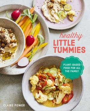 Healthy Little Tummies: Plant-based food for the whole family de Claire Power