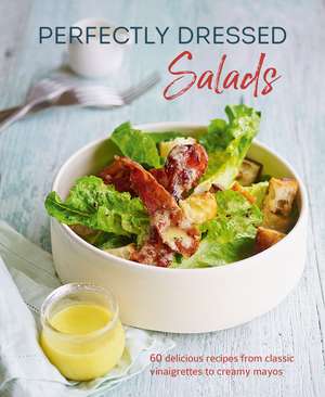 Perfectly Dressed Salads: 60 delicious recipes from tangy vinaigrettes to creamy mayos de Louise Pickford