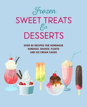 Frozen Sweet Treats & Desserts: Over 70 recipes for popsicles, sundaes, shakes, floats & ice cream cakes de Ryland Peters & Small