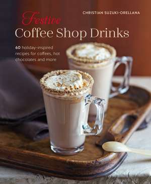 Festive Coffee Shop Drinks: More than 50 holiday-inspired recipes for coffees, hot chocolates & more de Hannah Miles