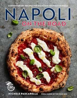 Napoli on the Road: Contemporary recipes for delicious Neapolitan pizza de Michele Pascarella