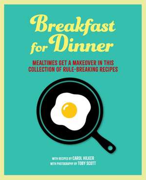 Breakfast for Dinner: Mealtimes get a makeover in this collection of rule-breaking recipes de Carol Hilker