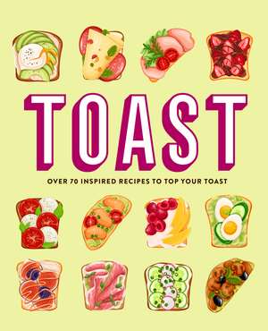 Toast: Over 70 inspired recipes to top your toast de Ryland Peters & Small