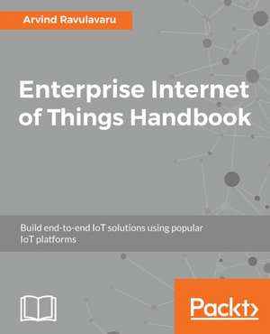 Enterprise Internet of Things Handbook de Arvind Ravulavaru