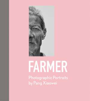 Farmer: Photographic Portraits by Pang Xiaowei de Pang Xiaowei