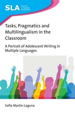 Tasks, Pragmatics and Multilingualism in the Classroom: A Portrait of Adolescent Writing in Multiple Languages de Sofia Martin-Laguna