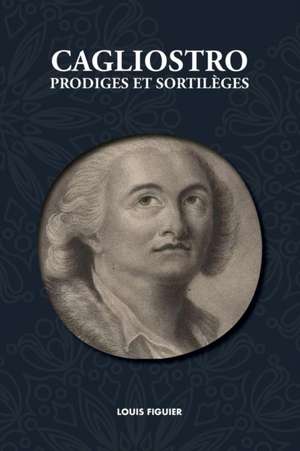 Cagliostro, Prodiges et Sortilèges de Louis Figuier