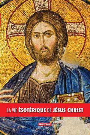 La vie ésotérique de Jésus Christ de Ernest Bosc