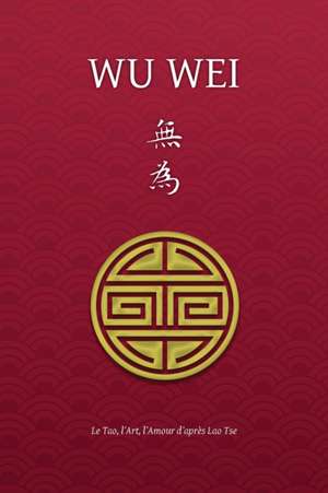 Wu Wei - Le Tao, l'Art, l'Amour d'après Lao Tse de Henri Borel