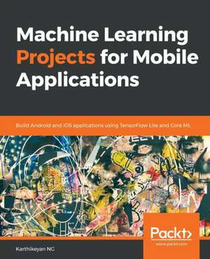 Machine Learning Projects for Mobile Applications de Karthikeyan Ng