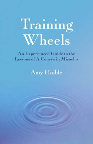 Training Wheels – An experienced guide to the lessons of A Course in Miracles de Amy Haible