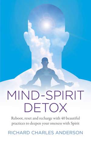 Mind–Spirit Detox – Reboot, reset and recharge with 40 beautiful practices to deepen your oneness with Spirit de Richard Anderson